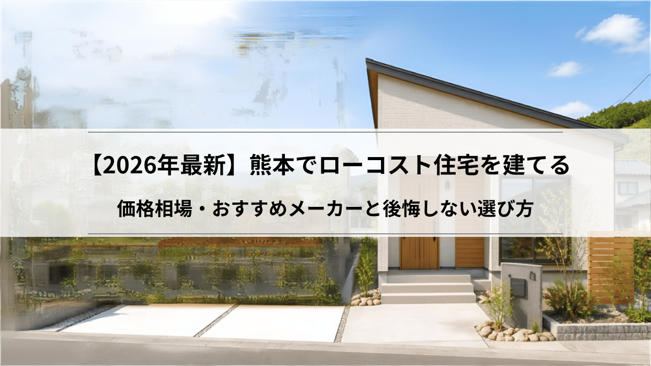 【2026年最新】熊本でローコスト住宅を建てる|価格相場・おすすめメーカーと後悔しない選び方